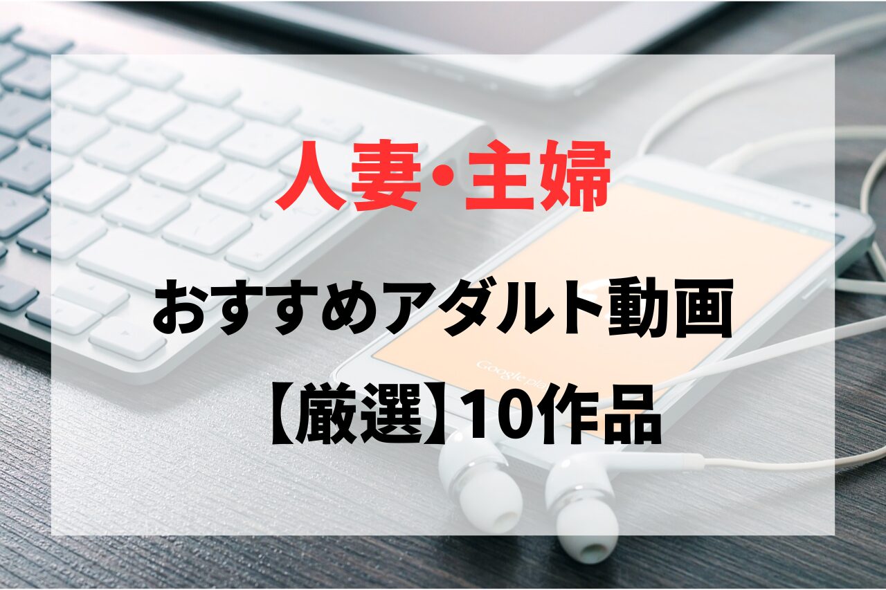 人妻・主婦のアダルト動画作品10選
